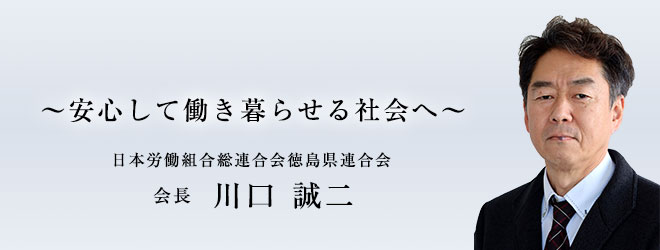 ～安心して働き暮らせる社会へ～日本労働組合総連合会徳島県連合会　会長　川口誠二
